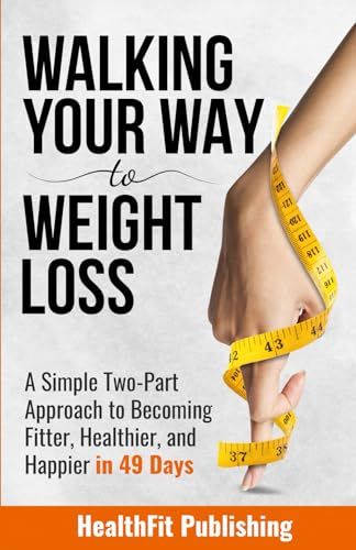 Walking Your Way to Weight Loss: A Simple Two-Part Approach to Becoming Fitter, Healthier, and Happier in 49 Days
